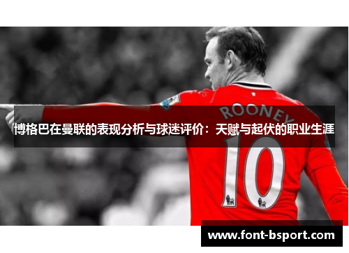 博格巴在曼联的表现分析与球迷评价：天赋与起伏的职业生涯