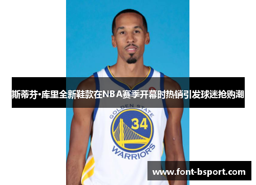 斯蒂芬·库里全新鞋款在NBA赛季开幕时热销引发球迷抢购潮