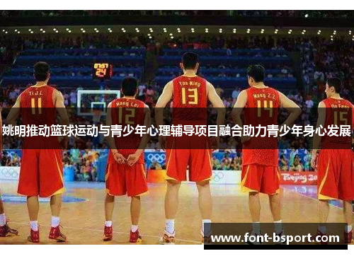 姚明推动篮球运动与青少年心理辅导项目融合助力青少年身心发展
