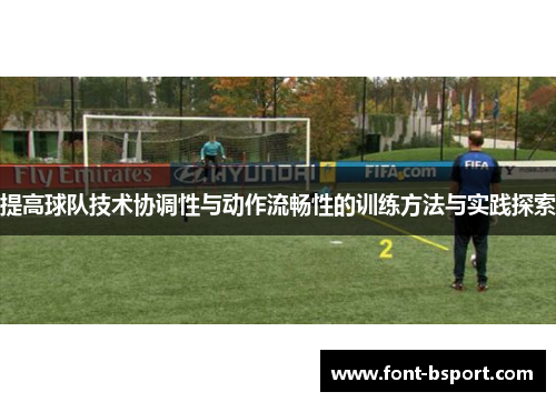 提高球队技术协调性与动作流畅性的训练方法与实践探索