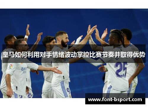 皇马如何利用对手情绪波动掌控比赛节奏并取得优势