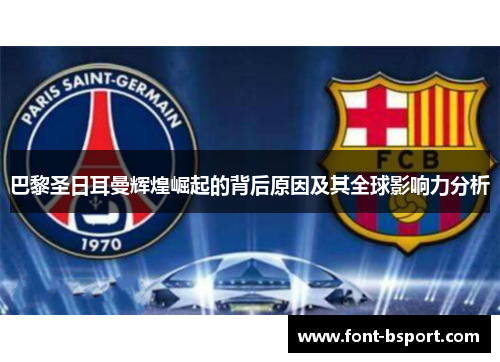 巴黎圣日耳曼辉煌崛起的背后原因及其全球影响力分析