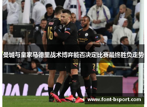 曼城与皇家马德里战术博弈能否决定比赛最终胜负走势