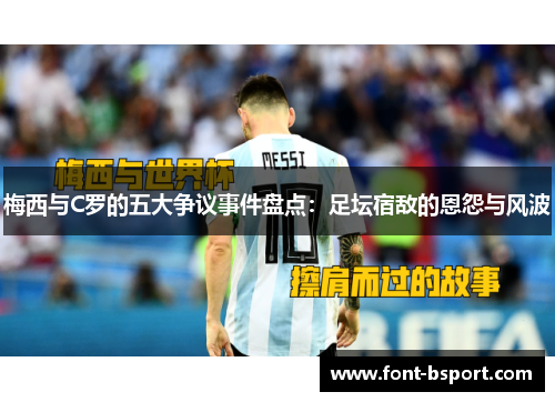 梅西与C罗的五大争议事件盘点：足坛宿敌的恩怨与风波