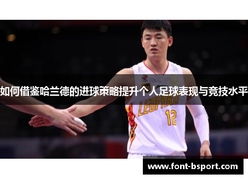如何借鉴哈兰德的进球策略提升个人足球表现与竞技水平