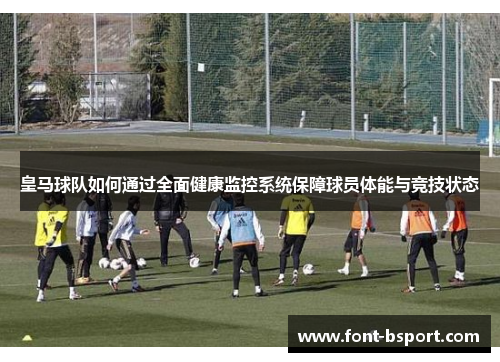 皇马球队如何通过全面健康监控系统保障球员体能与竞技状态