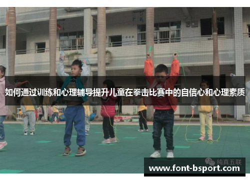 如何通过训练和心理辅导提升儿童在拳击比赛中的自信心和心理素质