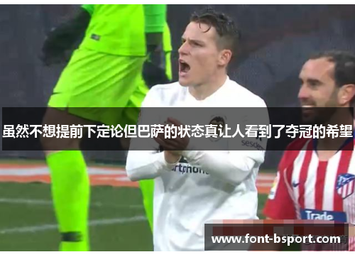 虽然不想提前下定论但巴萨的状态真让人看到了夺冠的希望