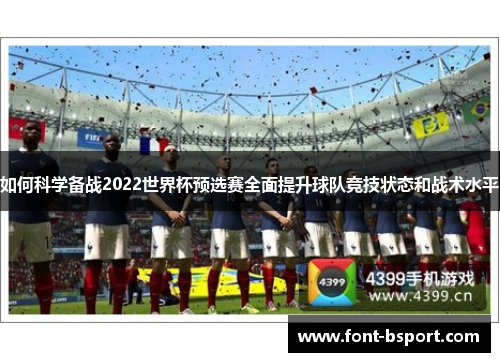 如何科学备战2022世界杯预选赛全面提升球队竞技状态和战术水平