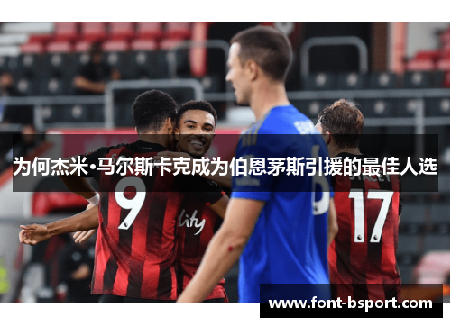 为何杰米·马尔斯卡克成为伯恩茅斯引援的最佳人选