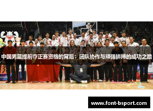 中国男篮提前夺正赛资格的背后：团队协作与顽强拼搏的成功之路