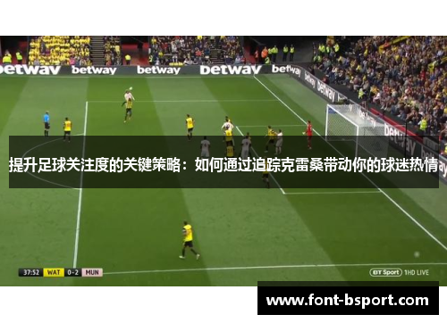 提升足球关注度的关键策略：如何通过追踪克雷桑带动你的球迷热情