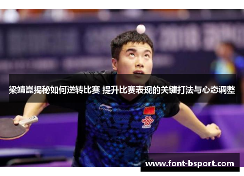 梁靖崑揭秘如何逆转比赛 提升比赛表现的关键打法与心态调整