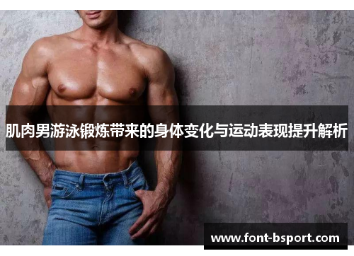 肌肉男游泳锻炼带来的身体变化与运动表现提升解析