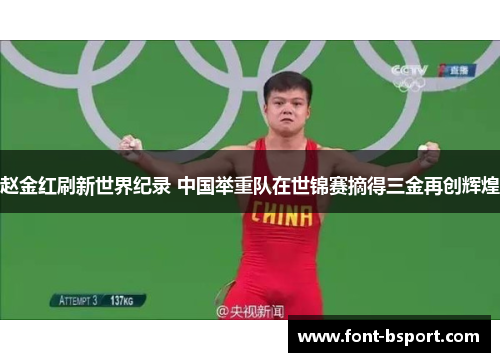 赵金红刷新世界纪录 中国举重队在世锦赛摘得三金再创辉煌