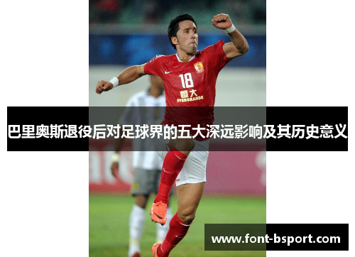 巴里奥斯退役后对足球界的五大深远影响及其历史意义
