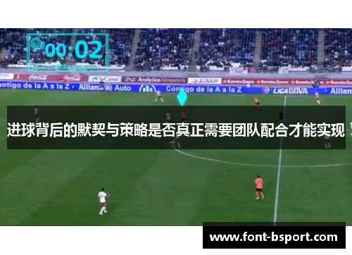 进球背后的默契与策略是否真正需要团队配合才能实现