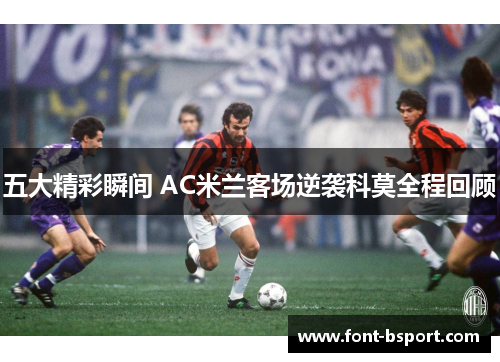 五大精彩瞬间 AC米兰客场逆袭科莫全程回顾