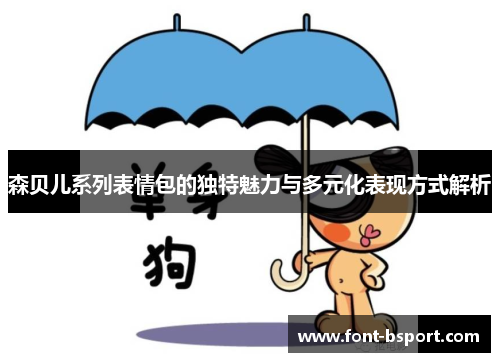 森贝儿系列表情包的独特魅力与多元化表现方式解析