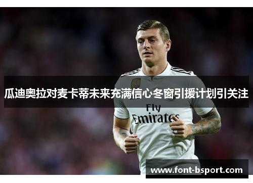 瓜迪奥拉对麦卡蒂未来充满信心冬窗引援计划引关注