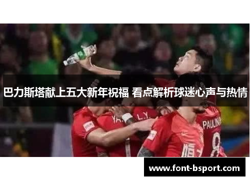 巴力斯塔献上五大新年祝福 看点解析球迷心声与热情