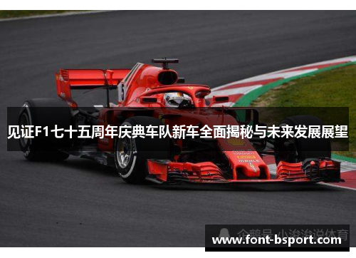 见证F1七十五周年庆典车队新车全面揭秘与未来发展展望