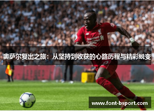 奥萨尔复出之旅：从坚持到收获的心路历程与精彩蜕变
