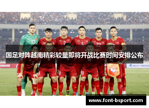 国足对阵越南精彩较量即将开战比赛时间安排公布
