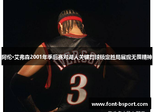 阿伦·艾弗森2001年季后赛对湖人关键罚球锁定胜局展现无畏精神