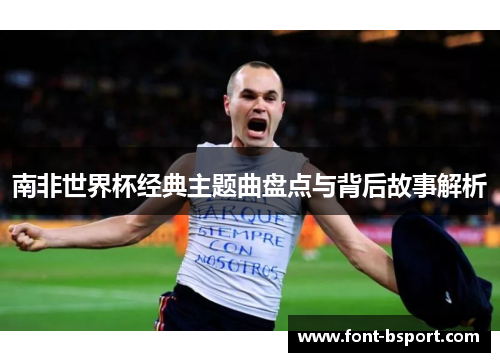 南非世界杯经典主题曲盘点与背后故事解析