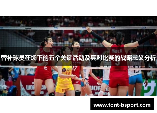替补球员在场下的五个关键活动及其对比赛的战略意义分析