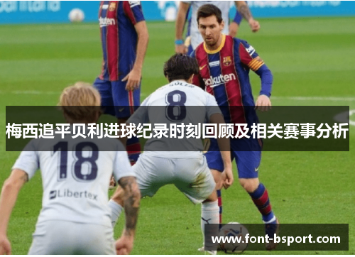 梅西追平贝利进球纪录时刻回顾及相关赛事分析 梅西追平贝利进球纪录时刻回顾及相关赛事分析
