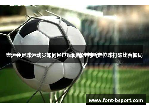 奥运会足球运动员如何通过瞬间精准判断定位球打破比赛僵局