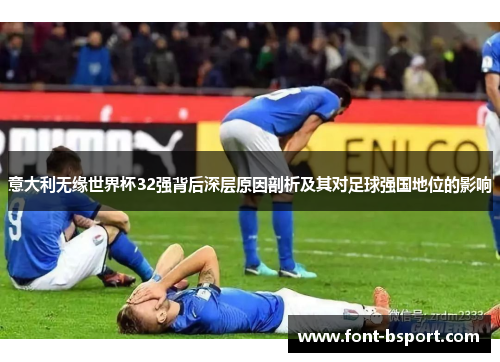 意大利无缘世界杯32强背后深层原因剖析及其对足球强国地位的影响