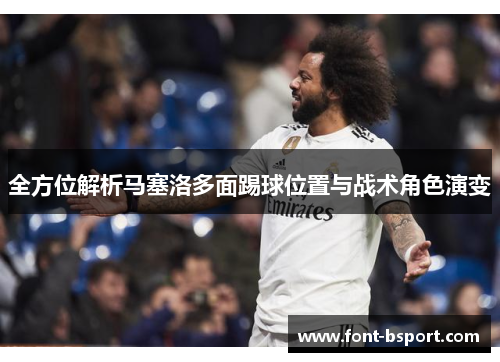 全方位解析马塞洛多面踢球位置与战术角色演变 全方位解析马塞洛多面踢球位置与战术角色演变