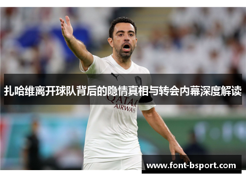 扎哈维离开球队背后的隐情真相与转会内幕深度解读