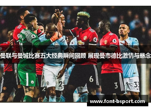 曼联与曼城比赛五大经典瞬间回顾 展现曼市德比激情与悬念