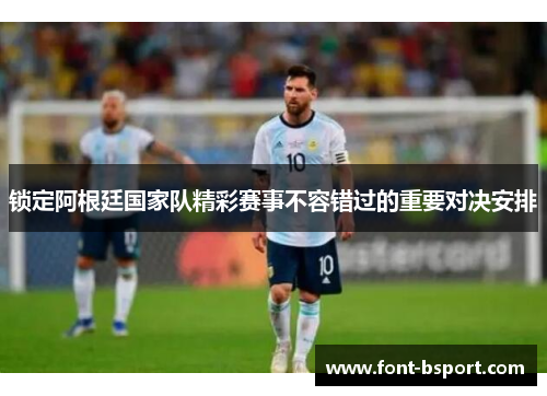 锁定阿根廷国家队精彩赛事不容错过的重要对决安排