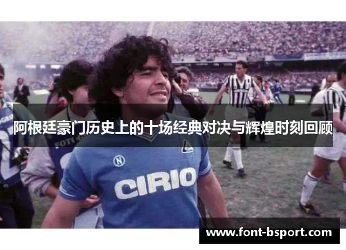 阿根廷豪门历史上的十场经典对决与辉煌时刻回顾 阿根廷豪门历史上的十场经典对决与辉煌时刻回顾