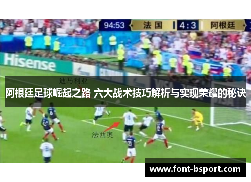 阿根廷足球崛起之路 六大战术技巧解析与实现荣耀的秘诀