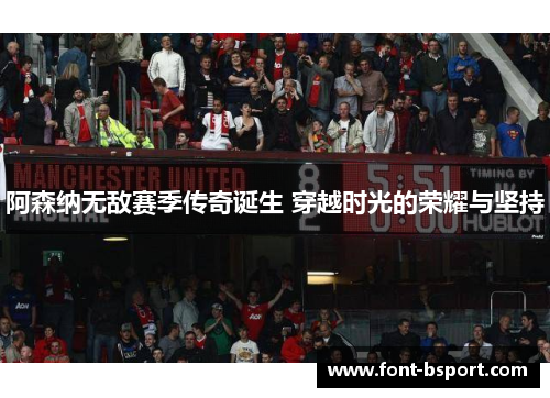 阿森纳无敌赛季传奇诞生 穿越时光的荣耀与坚持 阿森纳无敌赛季传奇诞生 穿越时光的荣耀与坚持