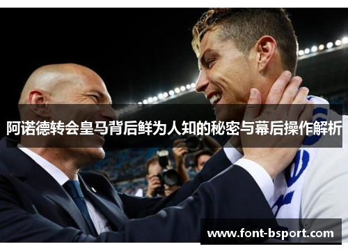 阿诺德转会皇马背后鲜为人知的秘密与幕后操作解析 阿诺德转会皇马背后鲜为人知的秘密与幕后操作解析