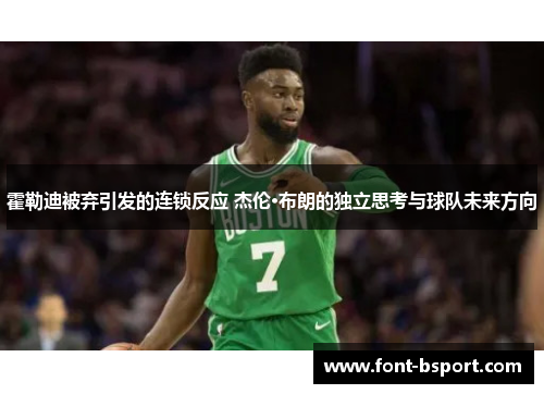 霍勒迪被弃引发的连锁反应 杰伦·布朗的独立思考与球队未来方向