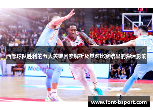 西部球队胜利的五大关键因素解析及其对比赛结果的深远影响 西部球队胜利的五大关键因素解析及其对比赛结果的深远影响