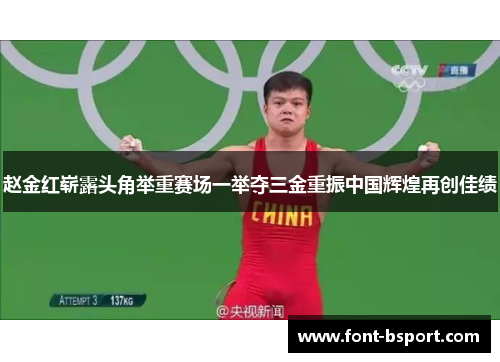 赵金红崭露头角举重赛场一举夺三金重振中国辉煌再创佳绩 赵金红崭露头角举重赛场一举夺三金重振中国辉煌再创佳绩