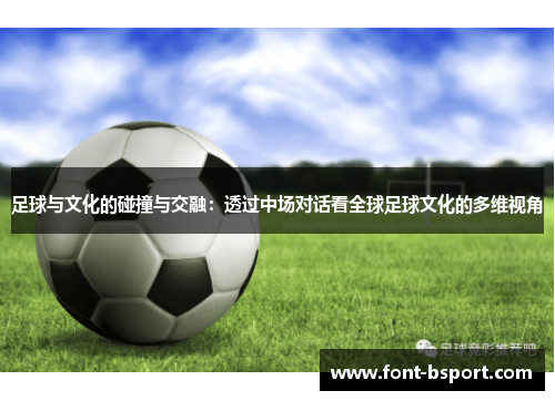 足球与文化的碰撞与交融:透过中场对话看全球足球文化的多维视角 足球与文化的碰撞与交融:透过中场对话看全球足球文化的多维视角