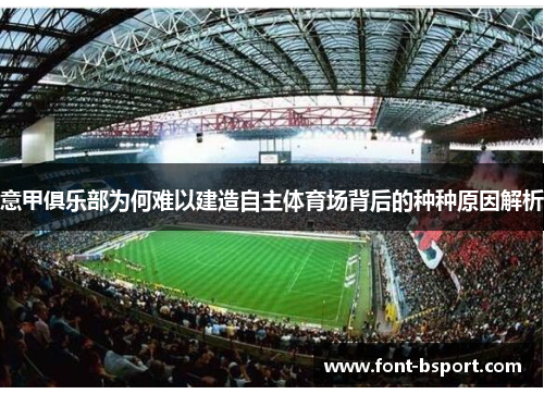 意甲俱乐部为何难以建造自主体育场背后的种种原因解析