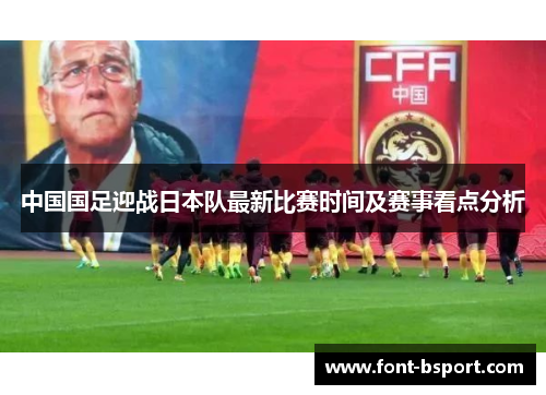 中国国足迎战日本队最新比赛时间及赛事看点分析 中国国足迎战日本队最新比赛时间及赛事看点分析