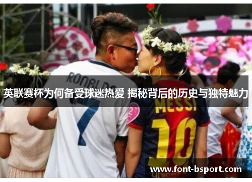 英联赛杯为何备受球迷热爱 揭秘背后的历史与独特魅力 英联赛杯为何备受球迷热爱 揭秘背后的历史与独特魅力