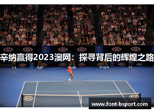 辛纳赢得2023澳网:探寻背后的辉煌之路 辛纳赢得2023澳网:探寻背后的辉煌之路